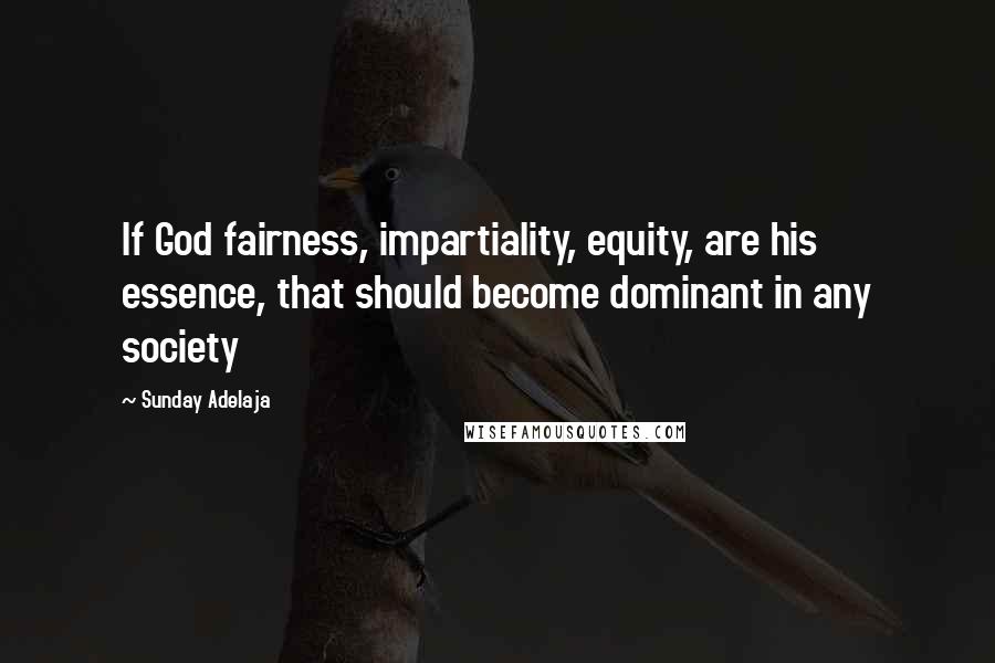 Sunday Adelaja Quotes: If God fairness, impartiality, equity, are his essence, that should become dominant in any society