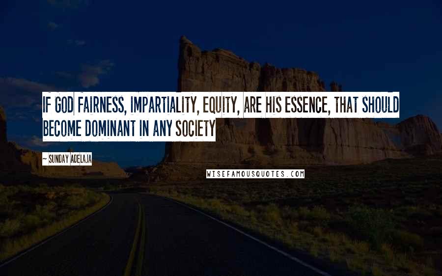 Sunday Adelaja Quotes: If God fairness, impartiality, equity, are his essence, that should become dominant in any society