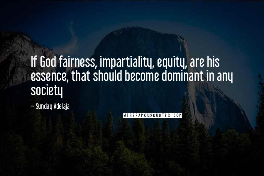 Sunday Adelaja Quotes: If God fairness, impartiality, equity, are his essence, that should become dominant in any society