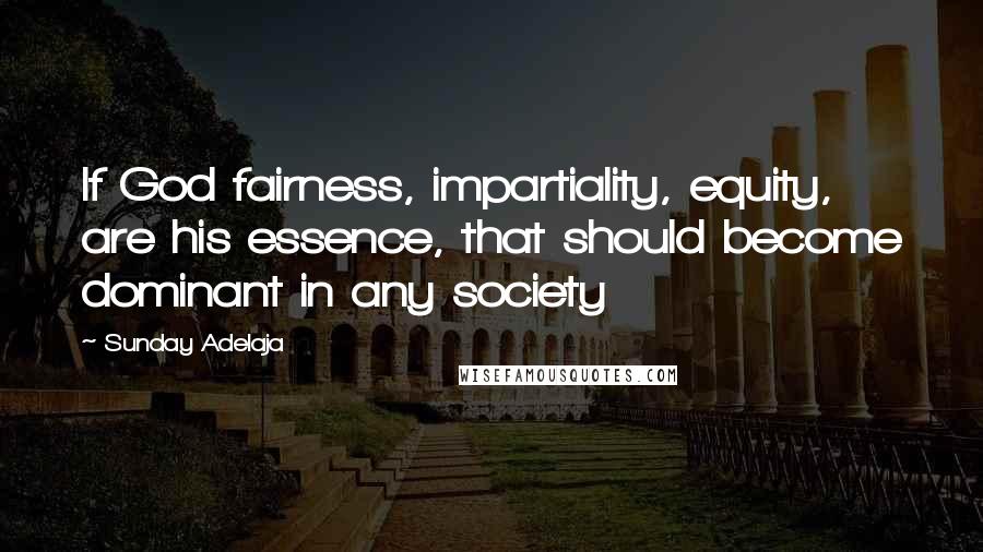 Sunday Adelaja Quotes: If God fairness, impartiality, equity, are his essence, that should become dominant in any society