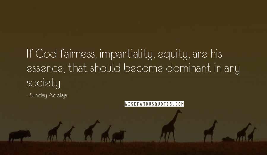 Sunday Adelaja Quotes: If God fairness, impartiality, equity, are his essence, that should become dominant in any society