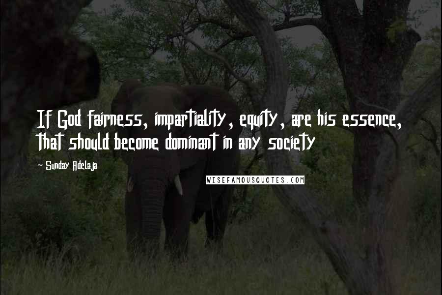 Sunday Adelaja Quotes: If God fairness, impartiality, equity, are his essence, that should become dominant in any society