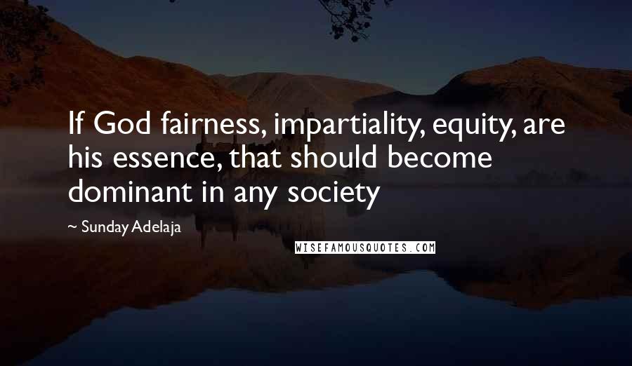 Sunday Adelaja Quotes: If God fairness, impartiality, equity, are his essence, that should become dominant in any society