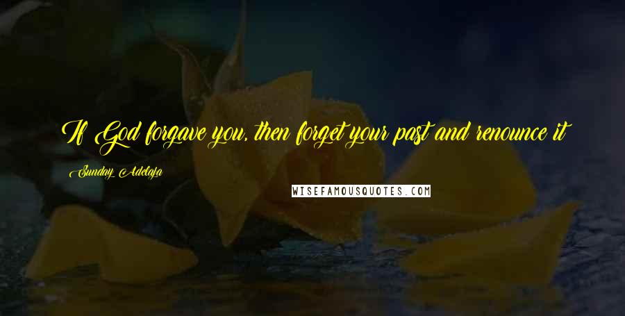 Sunday Adelaja Quotes: If God forgave you, then forget your past and renounce it