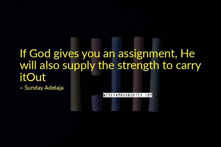 Sunday Adelaja Quotes: If God gives you an assignment, He will also supply the strength to carry itOut