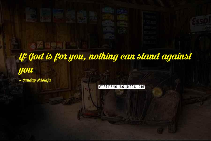 Sunday Adelaja Quotes: If God is for you, nothing can stand against you