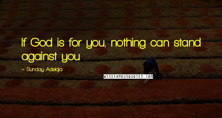 Sunday Adelaja Quotes: If God is for you, nothing can stand against you