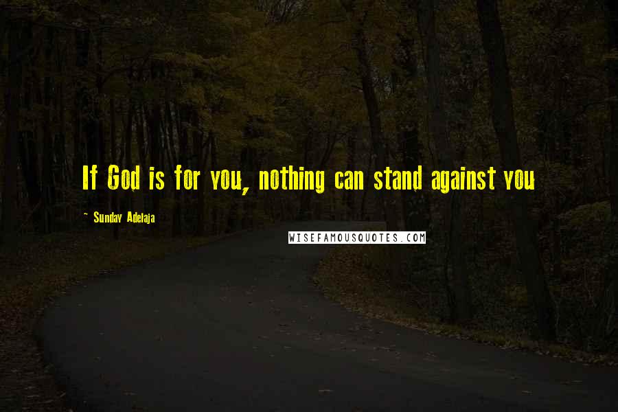 Sunday Adelaja Quotes: If God is for you, nothing can stand against you