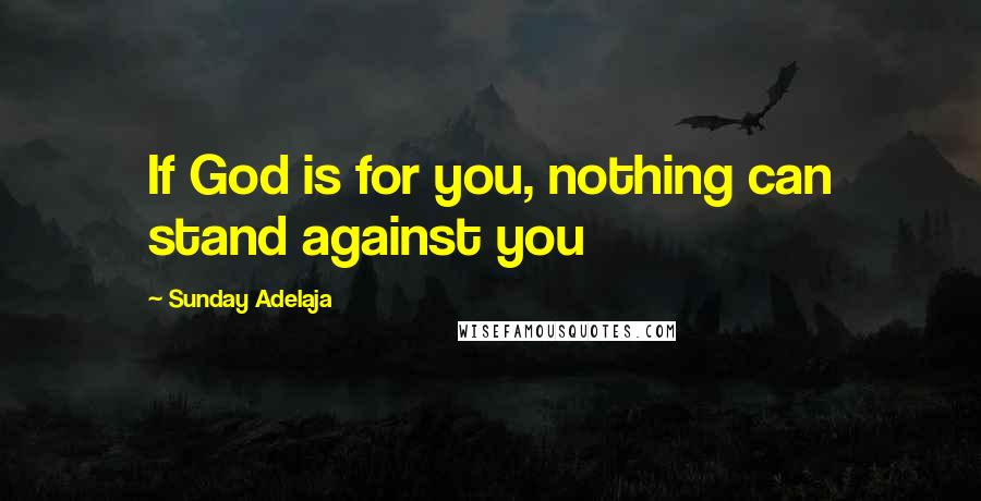 Sunday Adelaja Quotes: If God is for you, nothing can stand against you