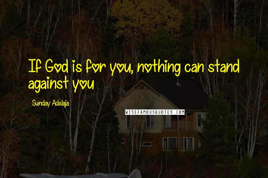 Sunday Adelaja Quotes: If God is for you, nothing can stand against you