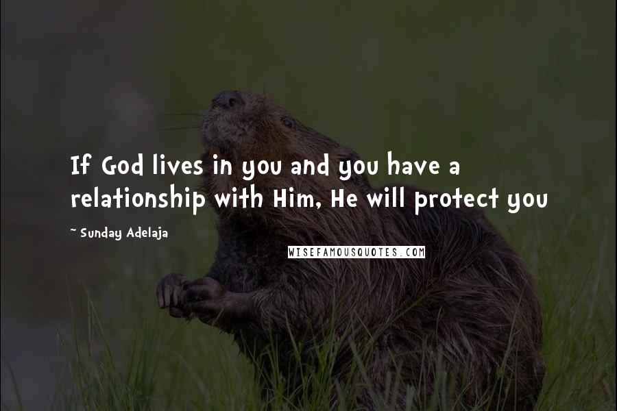 Sunday Adelaja Quotes: If God lives in you and you have a relationship with Him, He will protect you