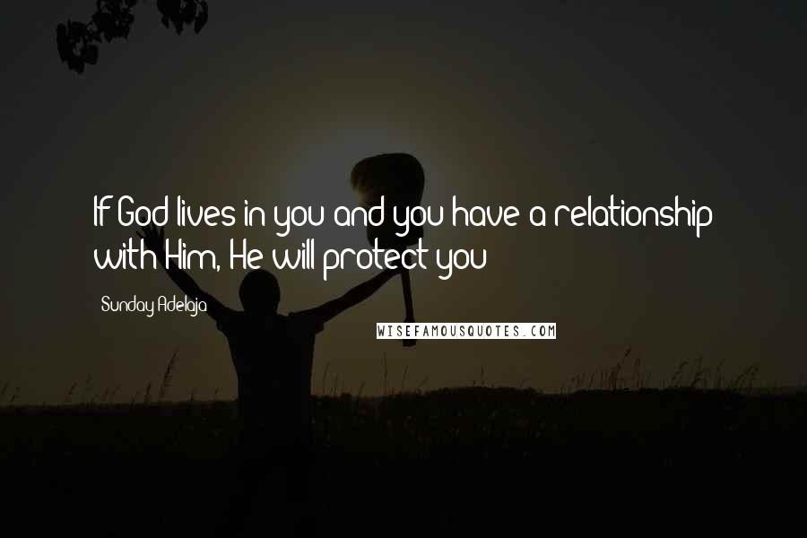 Sunday Adelaja Quotes: If God lives in you and you have a relationship with Him, He will protect you