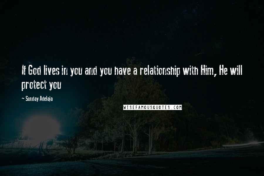 Sunday Adelaja Quotes: If God lives in you and you have a relationship with Him, He will protect you