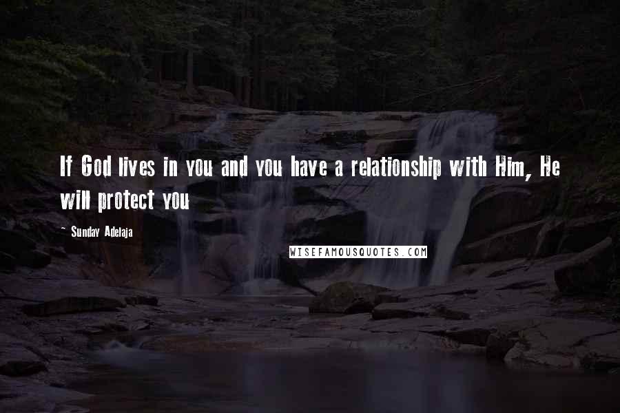 Sunday Adelaja Quotes: If God lives in you and you have a relationship with Him, He will protect you