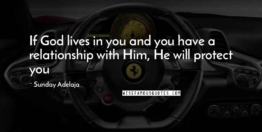 Sunday Adelaja Quotes: If God lives in you and you have a relationship with Him, He will protect you
