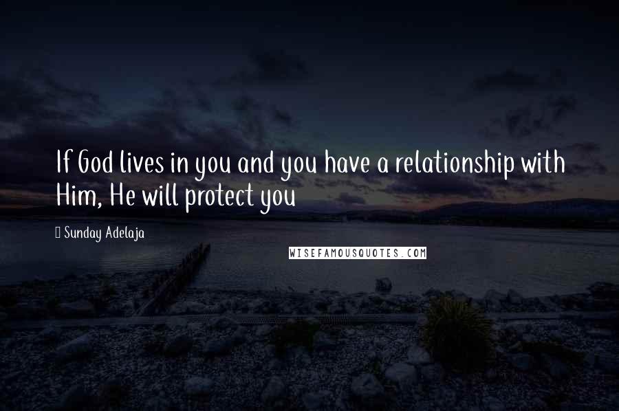 Sunday Adelaja Quotes: If God lives in you and you have a relationship with Him, He will protect you