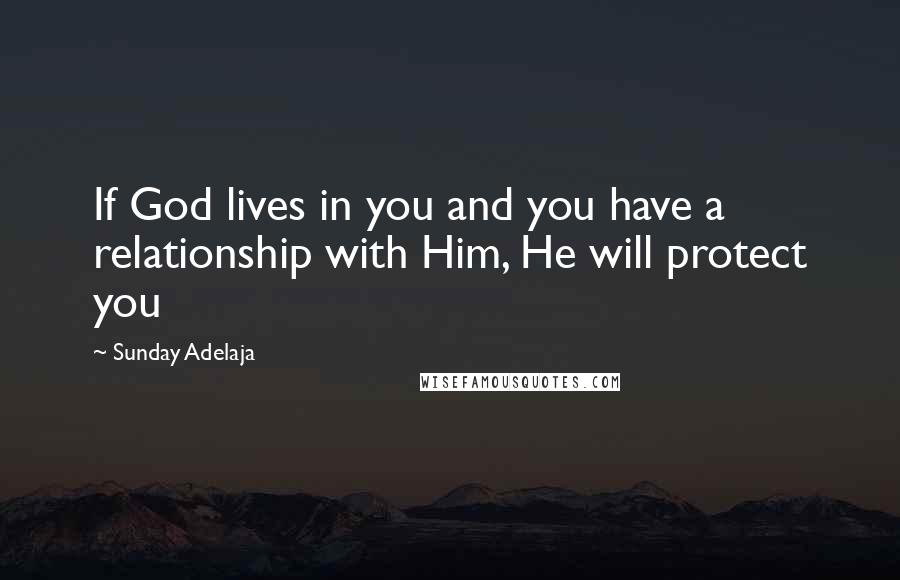 Sunday Adelaja Quotes: If God lives in you and you have a relationship with Him, He will protect you