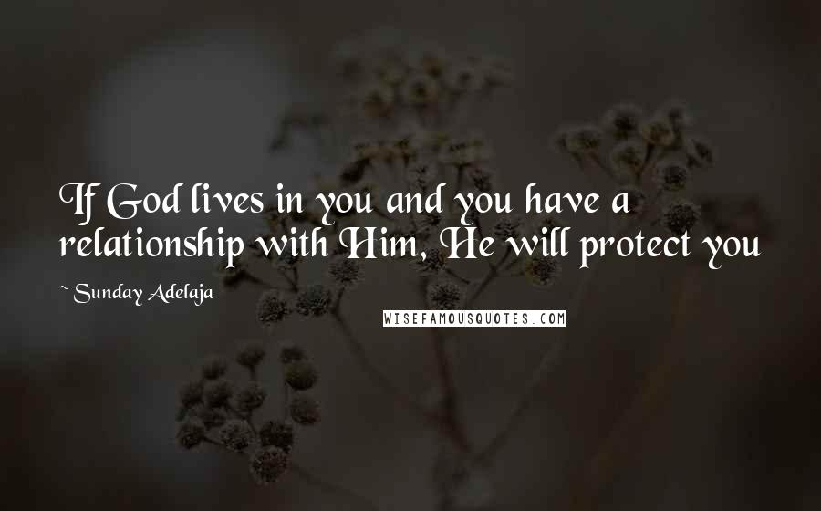 Sunday Adelaja Quotes: If God lives in you and you have a relationship with Him, He will protect you