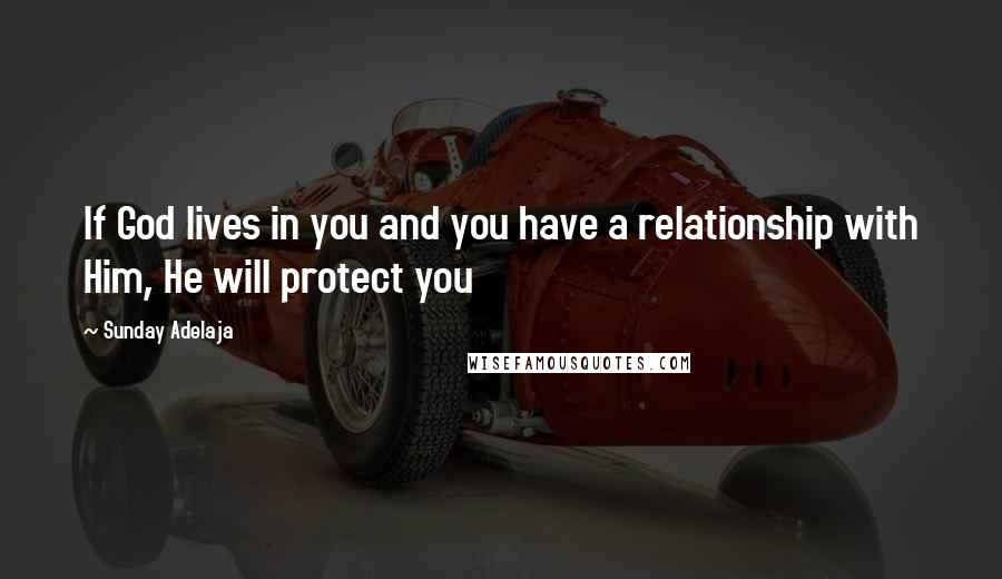 Sunday Adelaja Quotes: If God lives in you and you have a relationship with Him, He will protect you