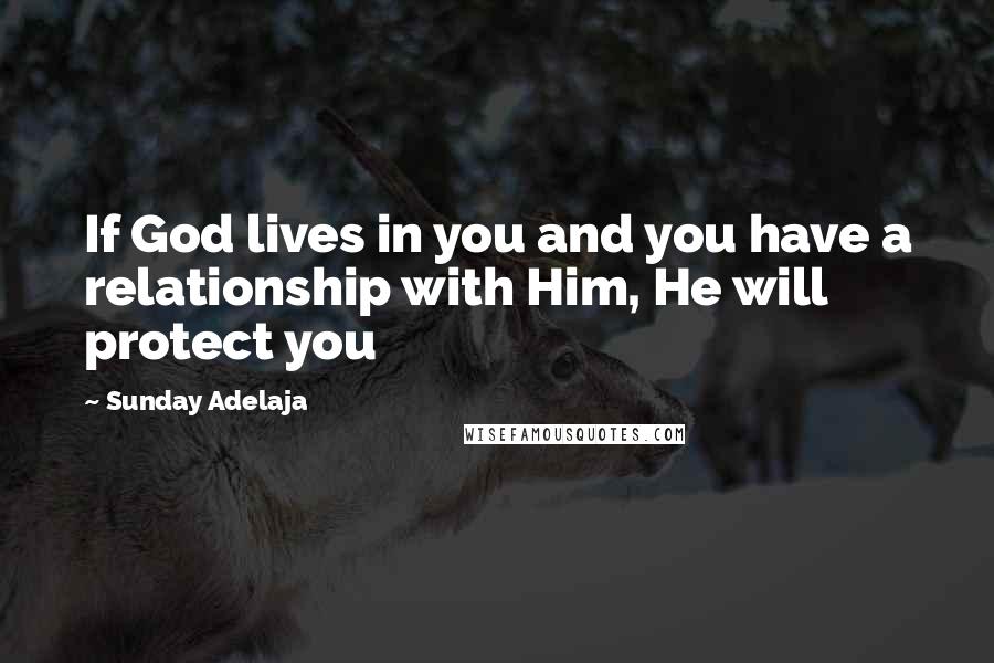 Sunday Adelaja Quotes: If God lives in you and you have a relationship with Him, He will protect you