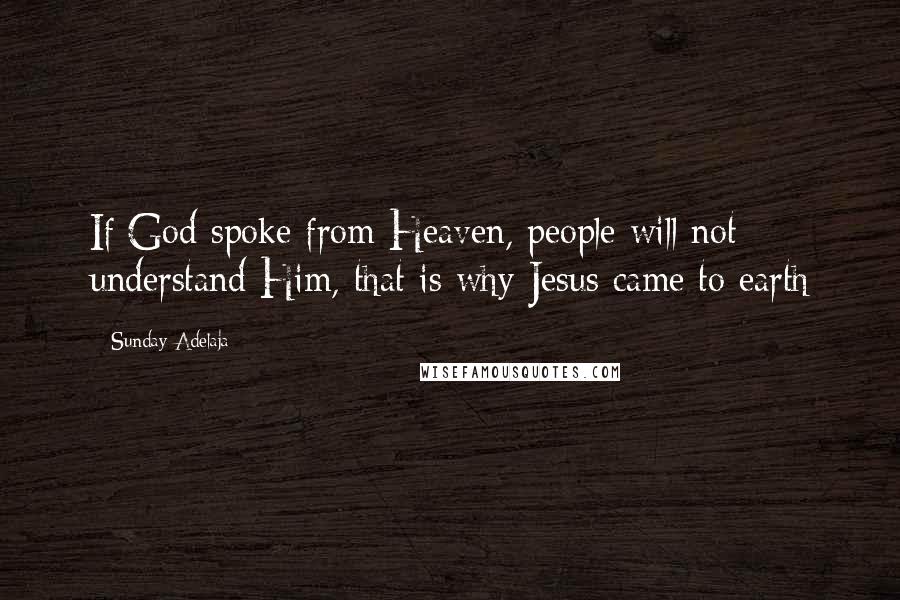 Sunday Adelaja Quotes: If God spoke from Heaven, people will not understand Him, that is why Jesus came to earth