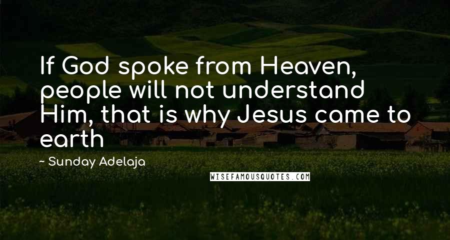 Sunday Adelaja Quotes: If God spoke from Heaven, people will not understand Him, that is why Jesus came to earth