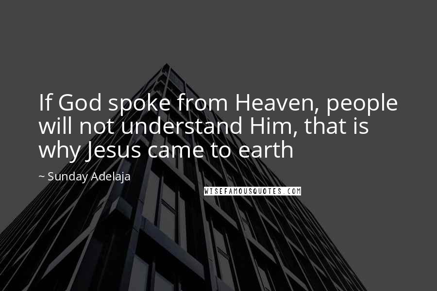 Sunday Adelaja Quotes: If God spoke from Heaven, people will not understand Him, that is why Jesus came to earth
