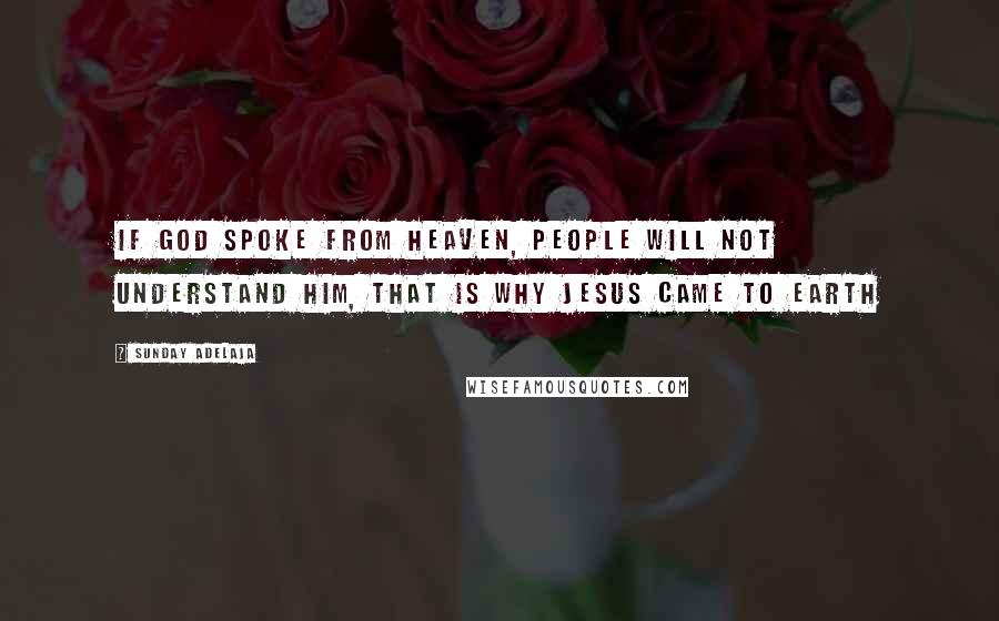 Sunday Adelaja Quotes: If God spoke from Heaven, people will not understand Him, that is why Jesus came to earth
