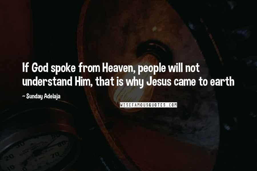 Sunday Adelaja Quotes: If God spoke from Heaven, people will not understand Him, that is why Jesus came to earth