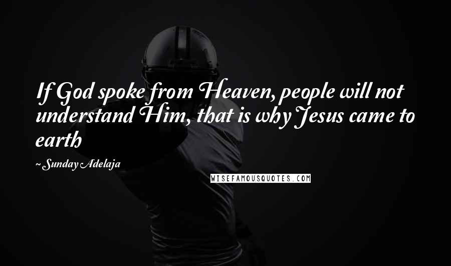 Sunday Adelaja Quotes: If God spoke from Heaven, people will not understand Him, that is why Jesus came to earth