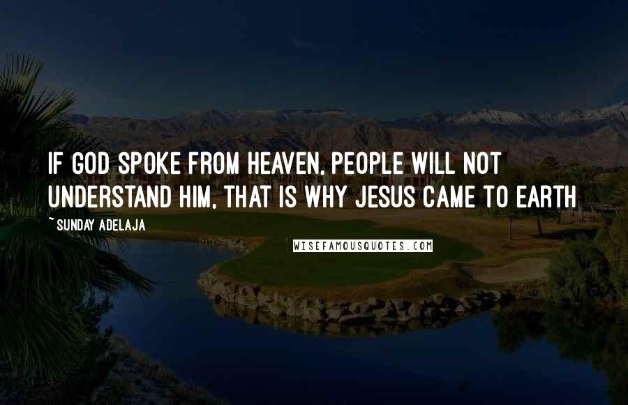 Sunday Adelaja Quotes: If God spoke from Heaven, people will not understand Him, that is why Jesus came to earth