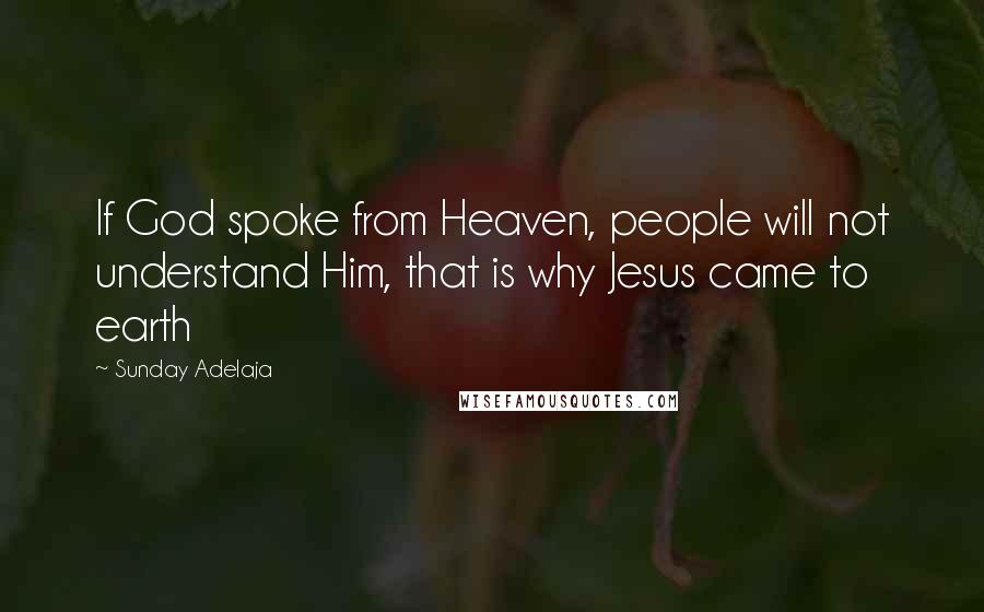 Sunday Adelaja Quotes: If God spoke from Heaven, people will not understand Him, that is why Jesus came to earth