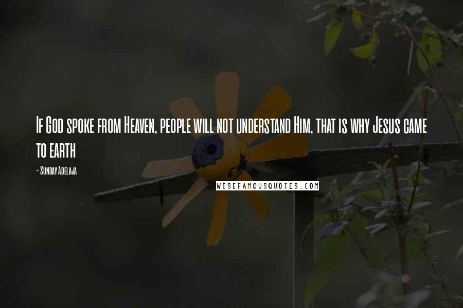 Sunday Adelaja Quotes: If God spoke from Heaven, people will not understand Him, that is why Jesus came to earth