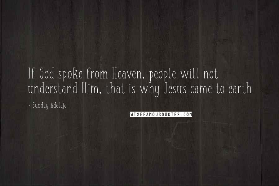 Sunday Adelaja Quotes: If God spoke from Heaven, people will not understand Him, that is why Jesus came to earth