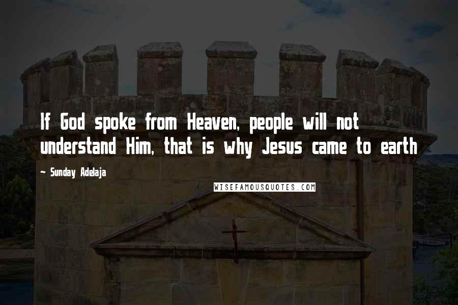Sunday Adelaja Quotes: If God spoke from Heaven, people will not understand Him, that is why Jesus came to earth