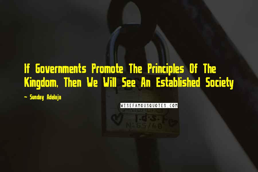 Sunday Adelaja Quotes: If Governments Promote The Principles Of The Kingdom, Then We Will See An Established Society