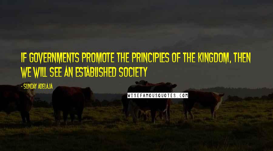 Sunday Adelaja Quotes: If Governments Promote The Principles Of The Kingdom, Then We Will See An Established Society