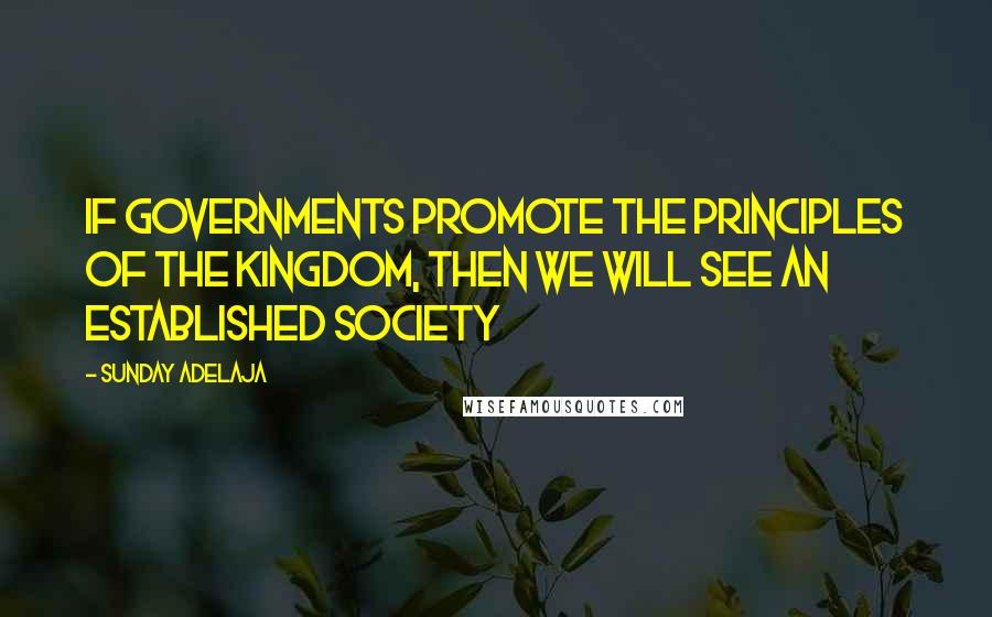 Sunday Adelaja Quotes: If Governments Promote The Principles Of The Kingdom, Then We Will See An Established Society