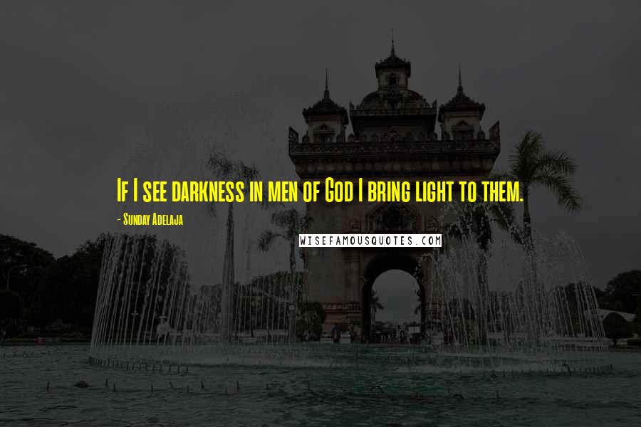 Sunday Adelaja Quotes: If I see darkness in men of God I bring light to them.