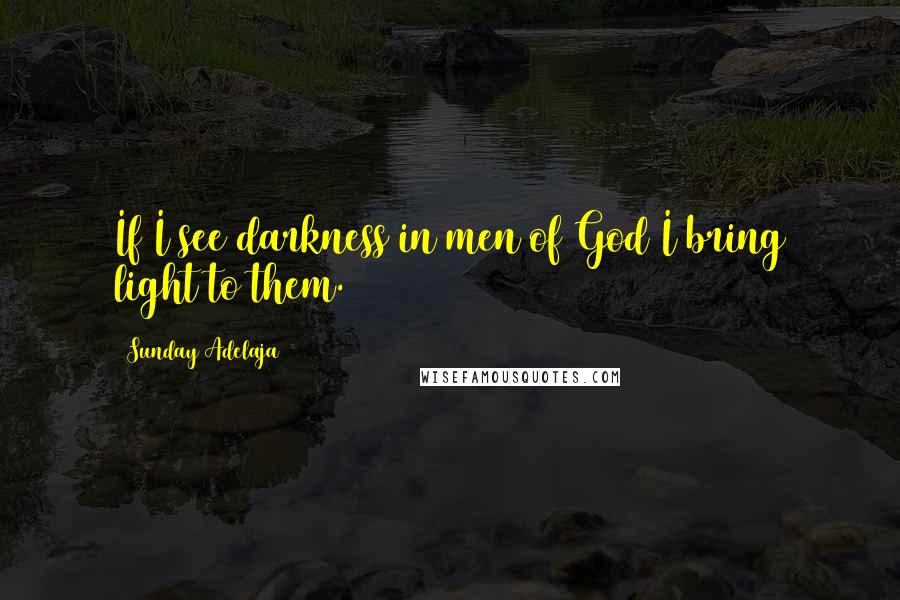 Sunday Adelaja Quotes: If I see darkness in men of God I bring light to them.