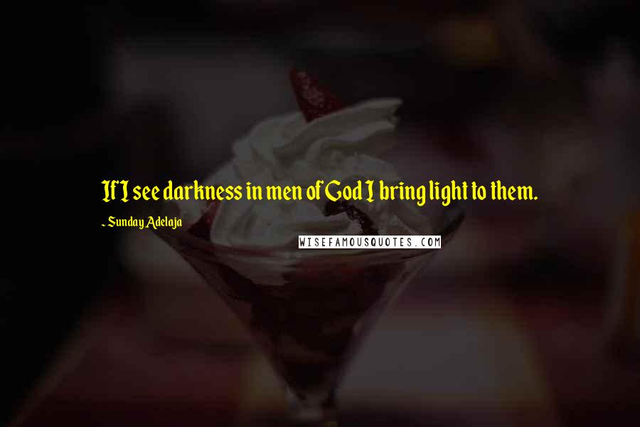 Sunday Adelaja Quotes: If I see darkness in men of God I bring light to them.