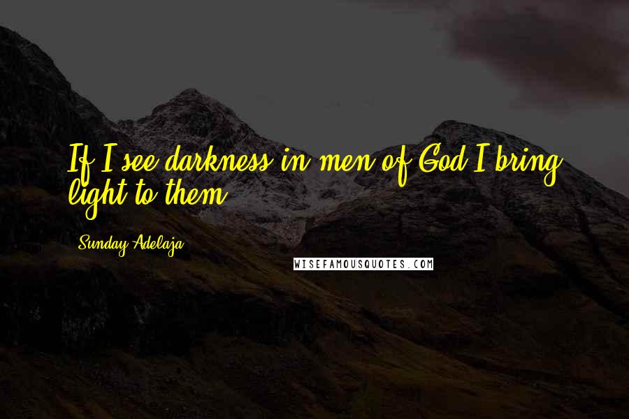 Sunday Adelaja Quotes: If I see darkness in men of God I bring light to them.