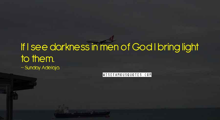Sunday Adelaja Quotes: If I see darkness in men of God I bring light to them.