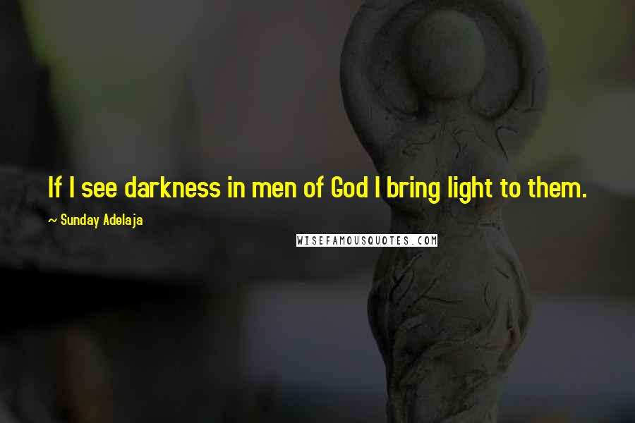 Sunday Adelaja Quotes: If I see darkness in men of God I bring light to them.