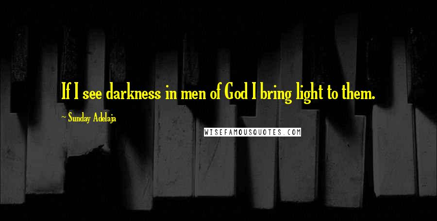 Sunday Adelaja Quotes: If I see darkness in men of God I bring light to them.