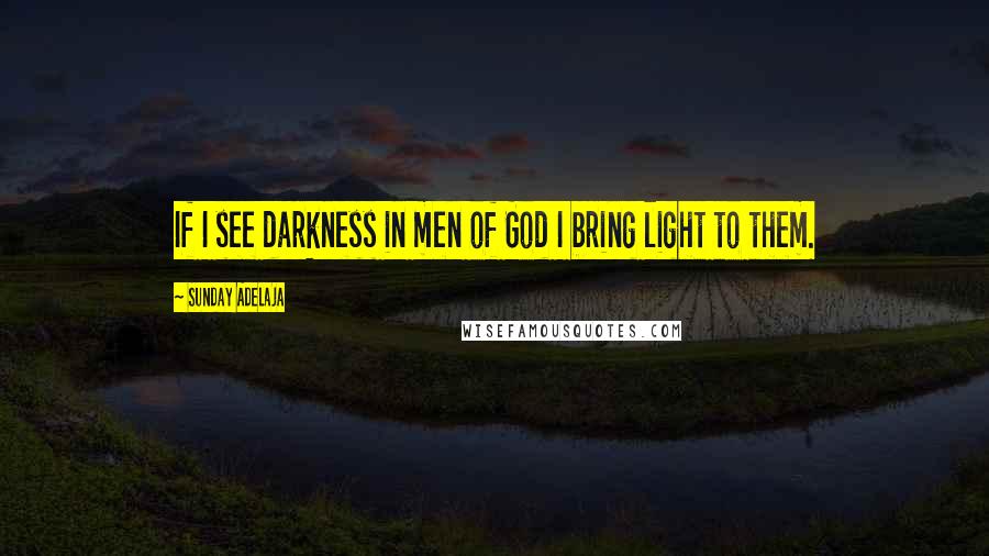 Sunday Adelaja Quotes: If I see darkness in men of God I bring light to them.