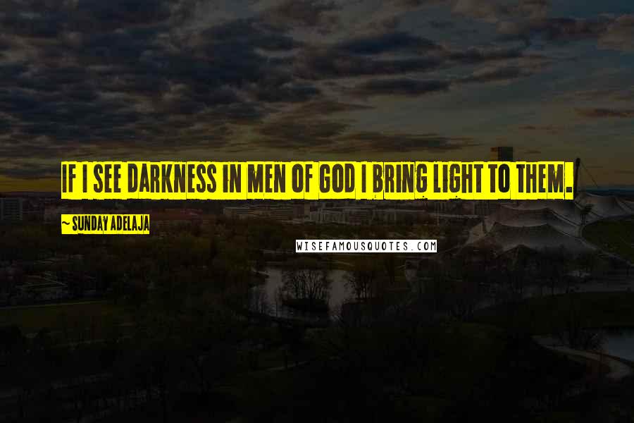 Sunday Adelaja Quotes: If I see darkness in men of God I bring light to them.