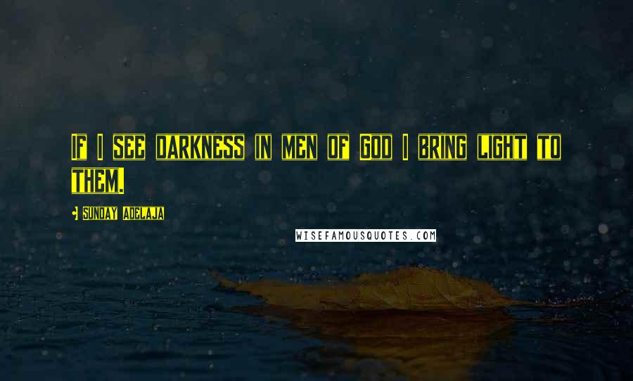 Sunday Adelaja Quotes: If I see darkness in men of God I bring light to them.