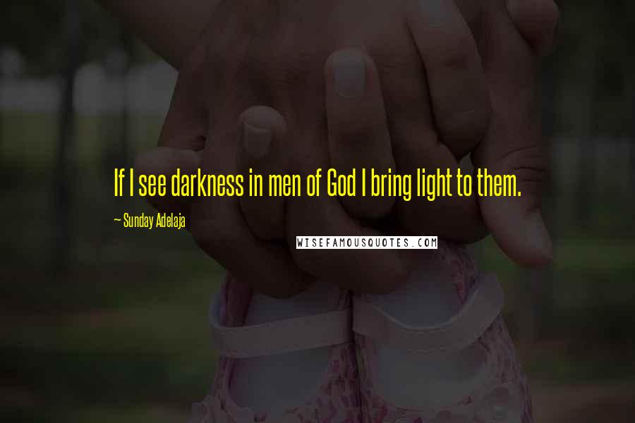 Sunday Adelaja Quotes: If I see darkness in men of God I bring light to them.