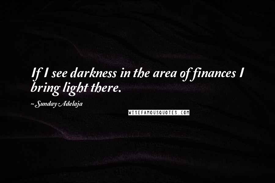 Sunday Adelaja Quotes: If I see darkness in the area of finances I bring light there.